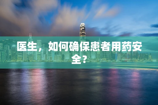 医生，如何确保患者用药安全？