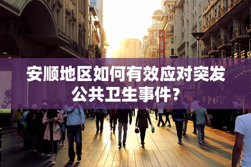 安顺地区如何有效应对突发公共卫生事件？
