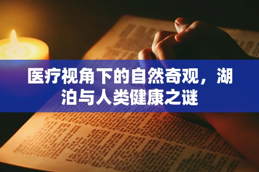 医疗视角下的自然奇观，湖泊与人类健康之谜
