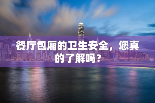 餐厅包厢的卫生安全，您真的了解吗？
