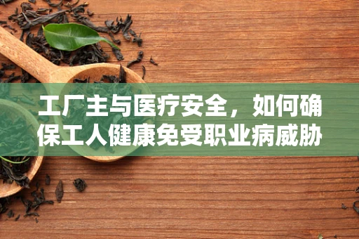 工厂主与医疗安全，如何确保工人健康免受职业病威胁？