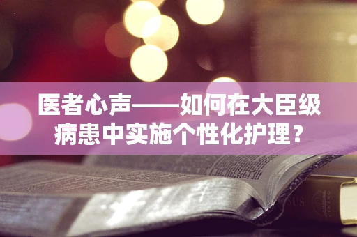 医者心声——如何在大臣级病患中实施个性化护理？