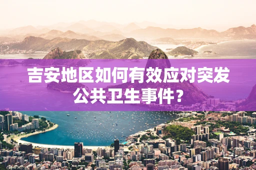 吉安地区如何有效应对突发公共卫生事件？