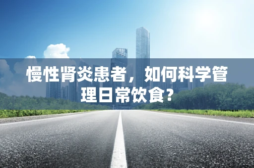慢性肾炎患者，如何科学管理日常饮食？