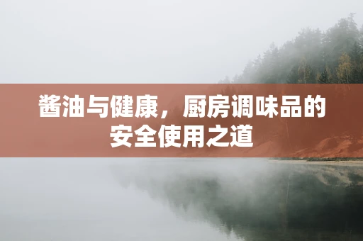 酱油与健康，厨房调味品的安全使用之道