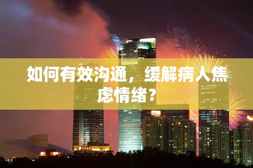 如何有效沟通，缓解病人焦虑情绪？