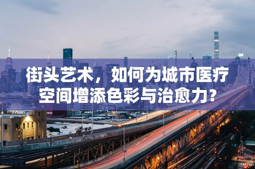 街头艺术，如何为城市医疗空间增添色彩与治愈力？