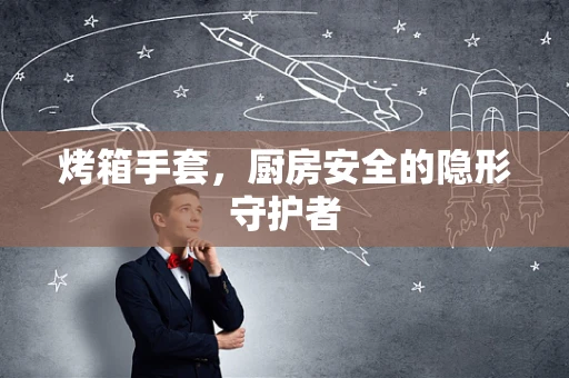 烤箱手套，厨房安全的隐形守护者