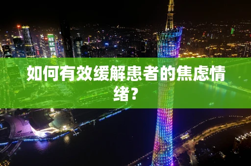 如何有效缓解患者的焦虑情绪？
