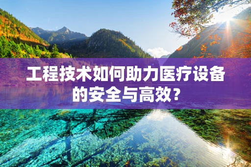 工程技术如何助力医疗设备的安全与高效？