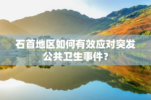 石首地区如何有效应对突发公共卫生事件？