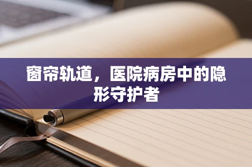 窗帘轨道，医院病房中的隐形守护者