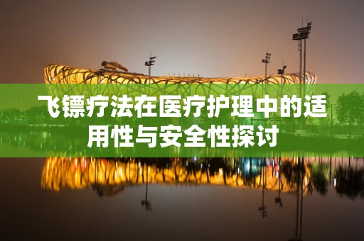 飞镖疗法在医疗护理中的适用性与安全性探讨