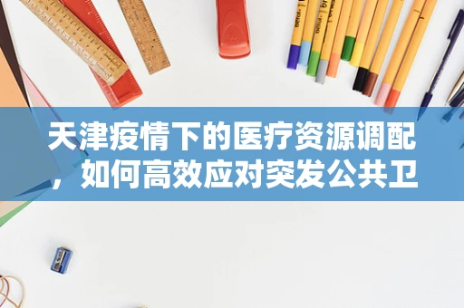 天津疫情下的医疗资源调配，如何高效应对突发公共卫生事件？