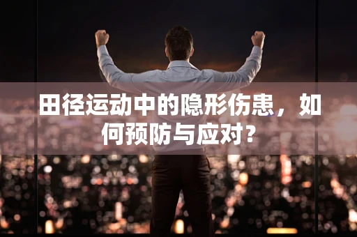 田径运动中的隐形伤患，如何预防与应对？