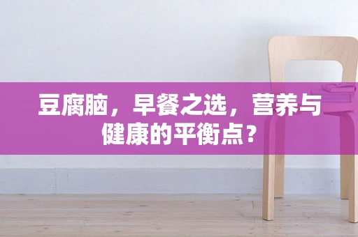 豆腐脑，早餐之选，营养与健康的平衡点？
