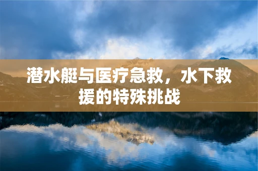 潜水艇与医疗急救，水下救援的特殊挑战