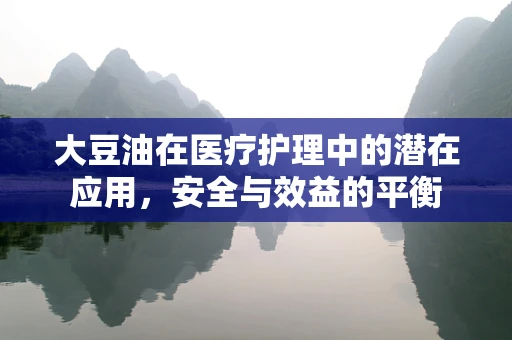 大豆油在医疗护理中的潜在应用，安全与效益的平衡