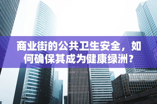 商业街的公共卫生安全，如何确保其成为健康绿洲？