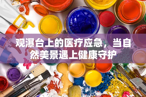 观瀑台上的医疗应急，当自然美景遇上健康守护