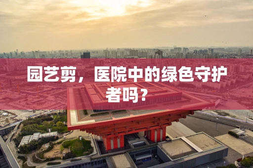 园艺剪，医院中的绿色守护者吗？