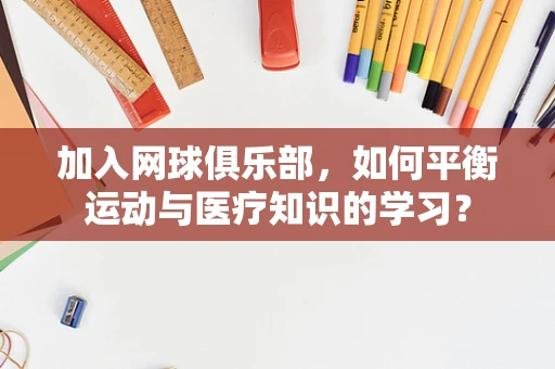 加入网球俱乐部，如何平衡运动与医疗知识的学习？
