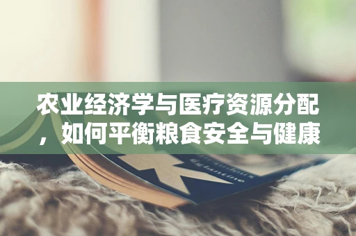 农业经济学与医疗资源分配，如何平衡粮食安全与健康保障？
