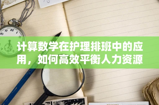 计算数学在护理排班中的应用，如何高效平衡人力资源？