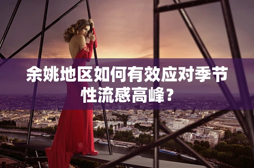 余姚地区如何有效应对季节性流感高峰？