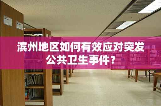 滨州地区如何有效应对突发公共卫生事件？