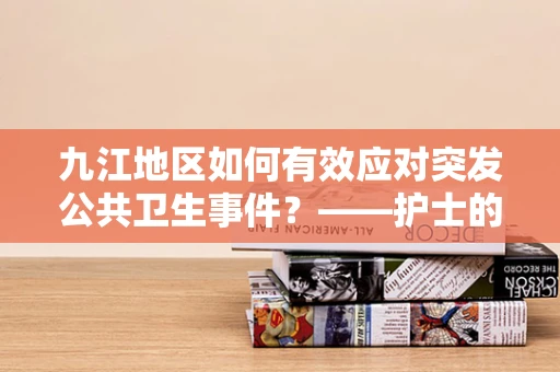 九江地区如何有效应对突发公共卫生事件？——护士的专业视角