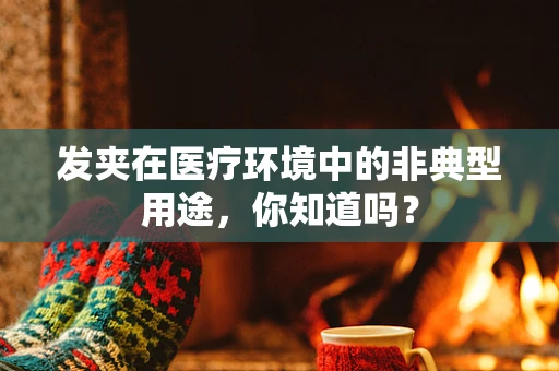 发夹在医疗环境中的非典型用途，你知道吗？