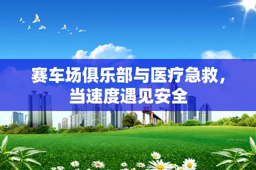 赛车场俱乐部与医疗急救，当速度遇见安全