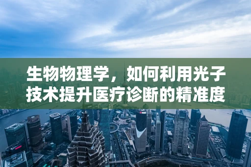 生物物理学，如何利用光子技术提升医疗诊断的精准度？