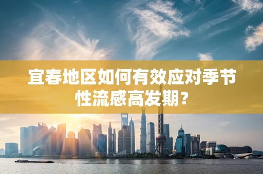 宜春地区如何有效应对季节性流感高发期？