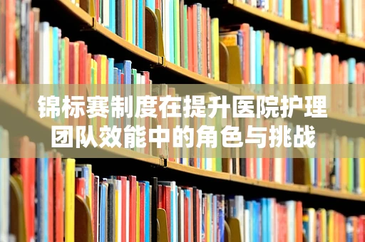 锦标赛制度在提升医院护理团队效能中的角色与挑战