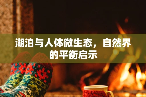 湖泊与人体微生态，自然界的平衡启示