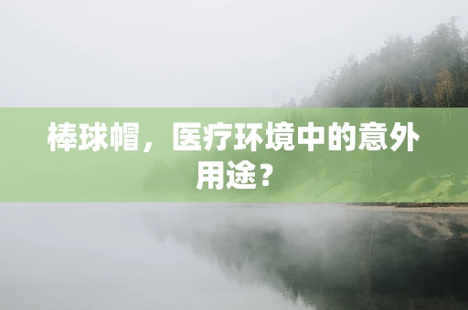 棒球帽，医疗环境中的意外用途？