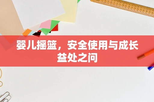 婴儿摇篮，安全使用与成长益处之问