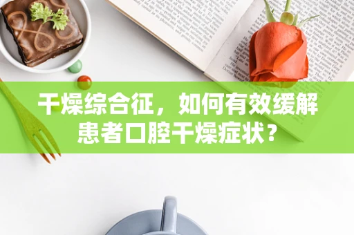 干燥综合征，如何有效缓解患者口腔干燥症状？