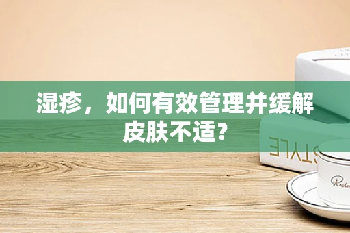 湿疹，如何有效管理并缓解皮肤不适？