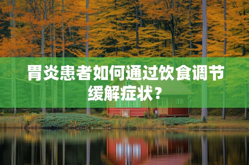 胃炎患者如何通过饮食调节缓解症状？