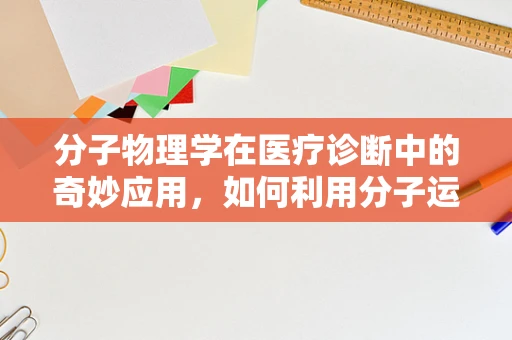 分子物理学在医疗诊断中的奇妙应用，如何利用分子运动规律提升检测精度？