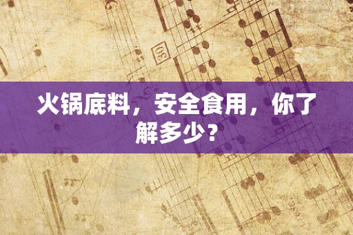 火锅底料，安全食用，你了解多少？