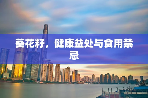 葵花籽，健康益处与食用禁忌