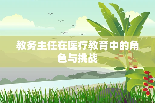教务主任在医疗教育中的角色与挑战