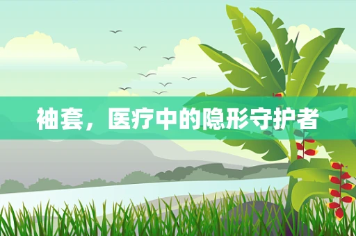 袖套，医疗中的隐形守护者