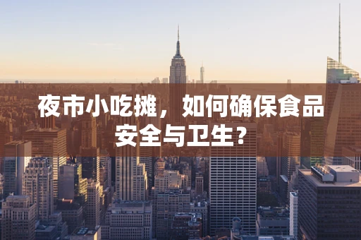夜市小吃摊，如何确保食品安全与卫生？