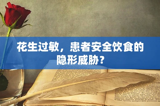 花生过敏，患者安全饮食的隐形威胁？