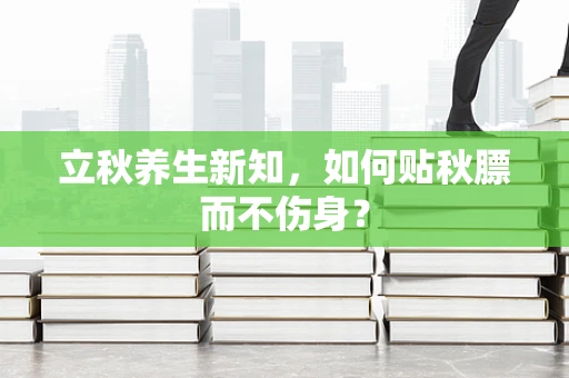 立秋养生新知，如何贴秋膘而不伤身？